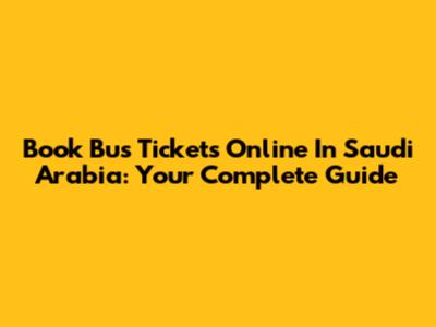 Book Bus Tickets Online In Saudi Arabia: Your Complete Guide