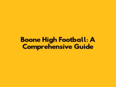 Boone High Football: A Comprehensive Guide