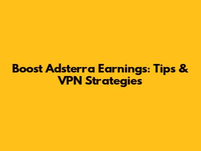 Boost Adsterra Earnings: Tips & VPN Strategies
