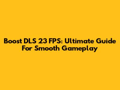 Boost DLS 23 FPS: Ultimate Guide For Smooth Gameplay