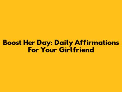 Boost Her Day: Daily Affirmations For Your Girlfriend