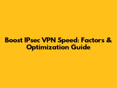 Boost IPsec VPN Speed: Factors & Optimization Guide