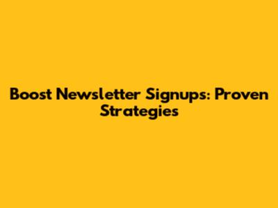 Boost Newsletter Signups: Proven Strategies