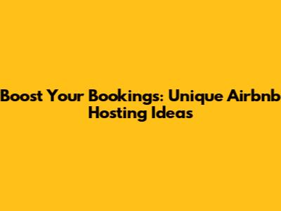 Boost Your Bookings: Unique Airbnb Hosting Ideas