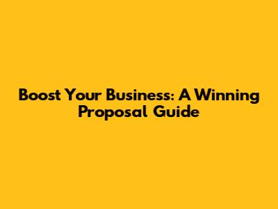 Boost Your Business: A Winning Proposal Guide