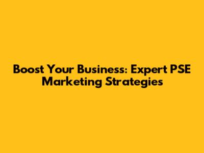Boost Your Business: Expert PSE Marketing Strategies
