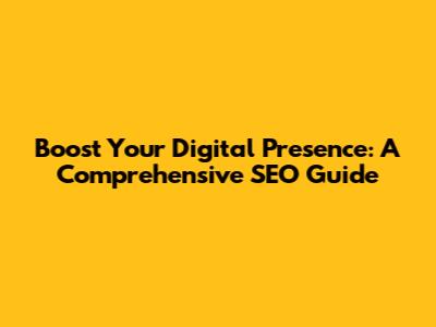 Boost Your Digital Presence: A Comprehensive SEO Guide