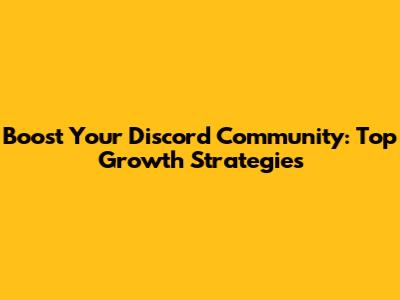Boost Your Discord Community: Top Growth Strategies