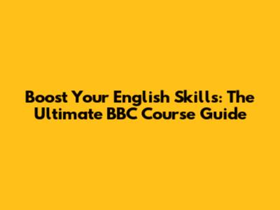 Boost Your English Skills: The Ultimate BBC Course Guide