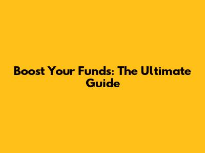 Boost Your Funds: The Ultimate Guide