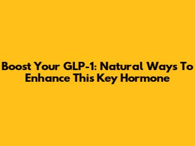 Boost Your GLP-1: Natural Ways To Enhance This Key Hormone