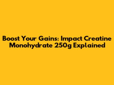 Boost Your Gains: Impact Creatine Monohydrate 250g Explained