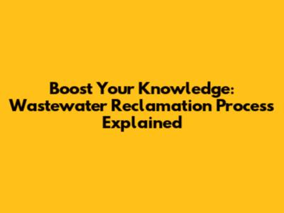 Boost Your Knowledge: Wastewater Reclamation Process Explained