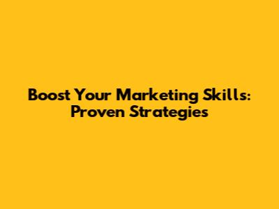 Boost Your Marketing Skills: Proven Strategies