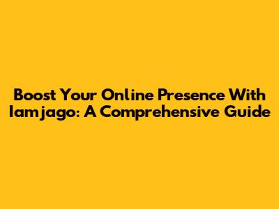 Boost Your Online Presence With Iamjago: A Comprehensive Guide