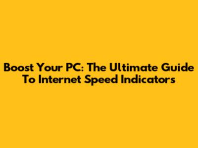 Boost Your PC: The Ultimate Guide To Internet Speed Indicators