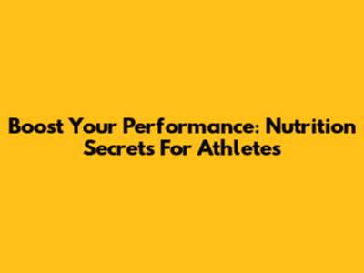 Boost Your Performance: Nutrition Secrets For Athletes