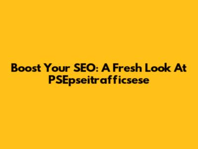 Boost Your SEO: A Fresh Look At PSEpseitrafficsese