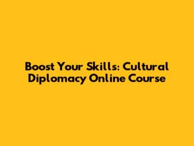 Boost Your Skills: Cultural Diplomacy Online Course