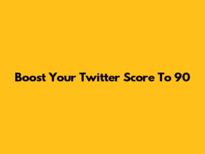 Boost Your Twitter Score To 90