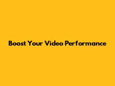 Boost Your Video Performance