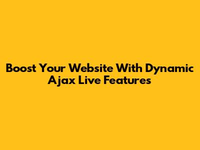 Boost Your Website With Dynamic Ajax Live Features