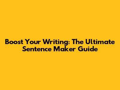 Boost Your Writing: The Ultimate Sentence Maker Guide