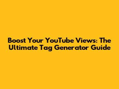 Boost Your YouTube Views: The Ultimate Tag Generator Guide