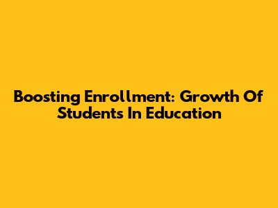 Boosting Enrollment: Growth Of Students In Education