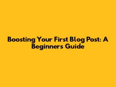 Boosting Your First Blog Post: A Beginner's Guide
