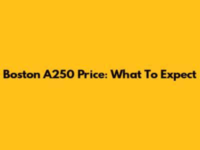 Boston A250 Price: What To Expect