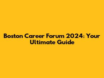 Boston Career Forum 2024: Your Ultimate Guide
