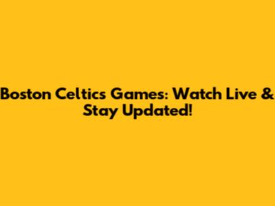 Boston Celtics Games: Watch Live & Stay Updated!