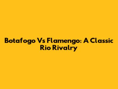 Botafogo Vs Flamengo: A Classic Rio Rivalry