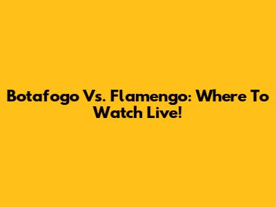 Botafogo Vs. Flamengo: Where To Watch Live!