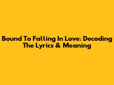 Bound To Falling In Love: Decoding The Lyrics & Meaning
