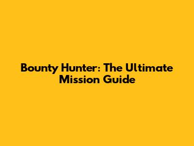 Bounty Hunter: The Ultimate Mission Guide
