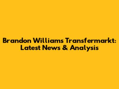 Brandon Williams Transfermarkt: Latest News & Analysis