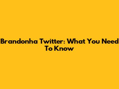 Brandonha Twitter: What You Need To Know