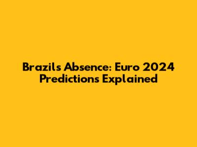 Brazil's Absence: Euro 2024 Predictions Explained