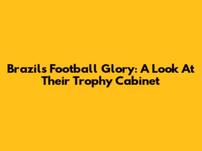 Brazil's Football Glory: A Look At Their Trophy Cabinet