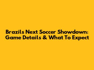 Brazil's Next Soccer Showdown: Game Details & What To Expect