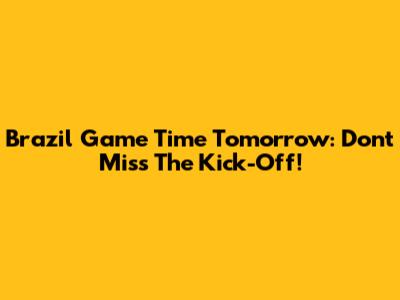 Brazil Game Time Tomorrow: Don't Miss The Kick-Off!