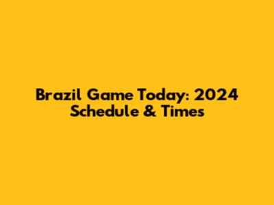 Brazil Game Today: 2024 Schedule & Times