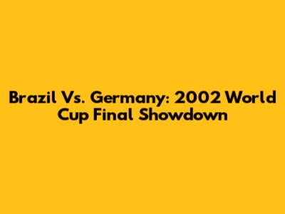 Brazil Vs. Germany: 2002 World Cup Final Showdown