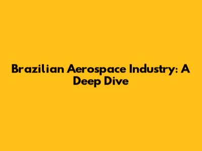 Brazilian Aerospace Industry: A Deep Dive