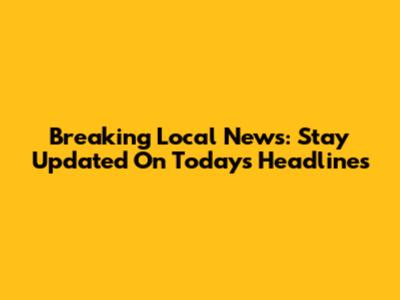 Breaking Local News: Stay Updated On Today's Headlines