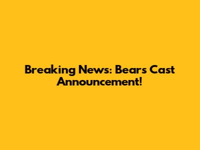 Breaking News: Bears Cast Announcement!