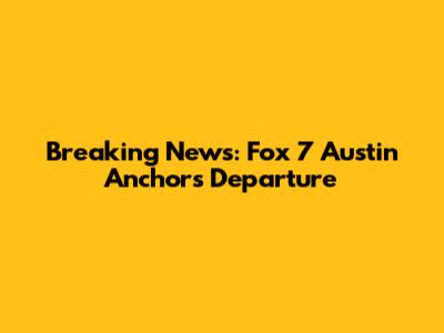 Breaking News: Fox 7 Austin Anchors Departure