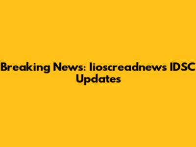 Breaking News: Iioscreadnews IDSC Updates